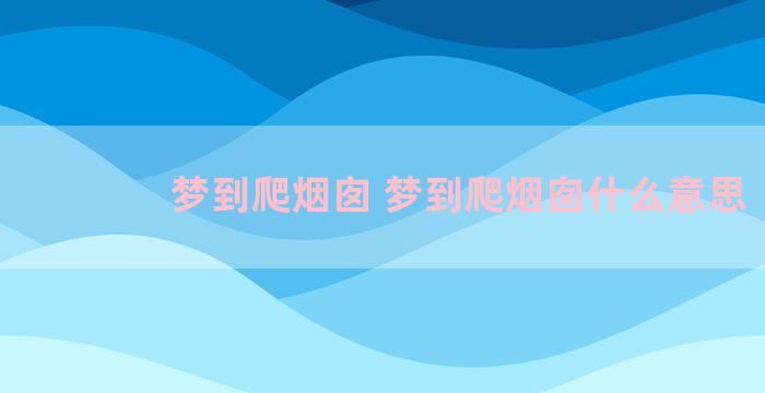 梦到爬烟囱 梦到爬烟囱什么意思